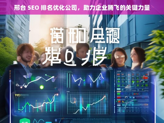 邢台 SEO 排名优化公司，助力企业腾飞的关键力量