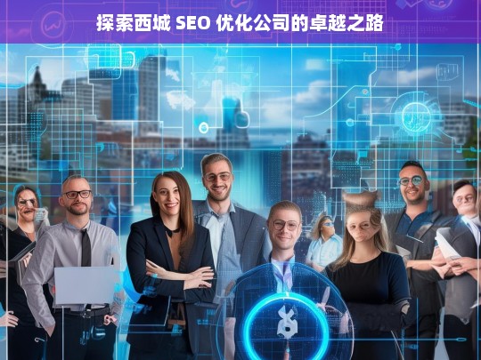 探索西城 SEO 优化公司的卓越之路