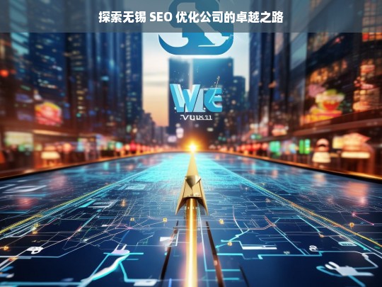 探索无锡 SEO 优化公司的卓越之路