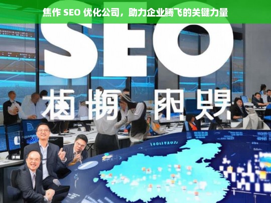 焦作 SEO 优化公司，助力企业腾飞的关键力量