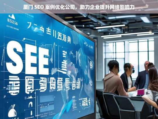 厦门 SEO 案例优化公司，助力企业提升网络影响力