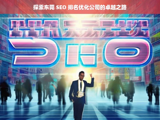 探索东莞 SEO 排名优化公司的卓越之路