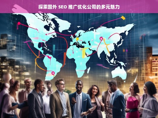 探索国外 SEO 推广优化公司的多元魅力