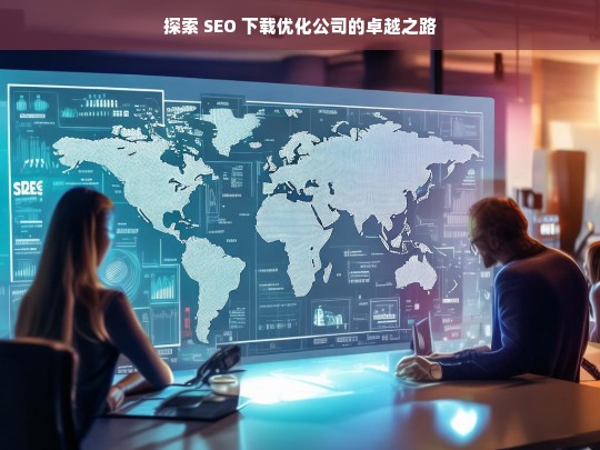 探索 SEO 下载优化公司的卓越之路