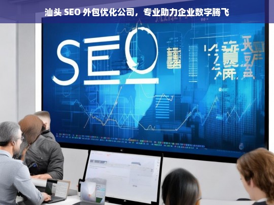 汕头 SEO 外包优化公司，专业助力企业数字腾飞