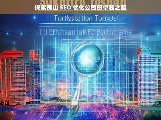 探索佛山 SEO 优化公司的卓越之路