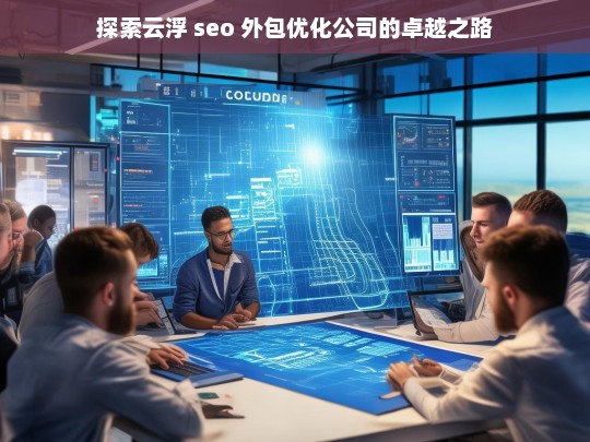 探索云浮 seo 外包优化公司的卓越之路