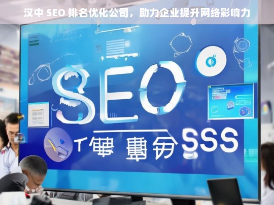 汉中 SEO 排名优化公司，助力企业提升网络影响力