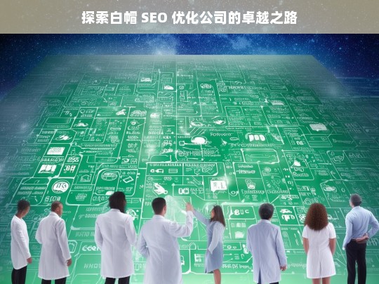 探索白帽 SEO 优化公司的卓越之路