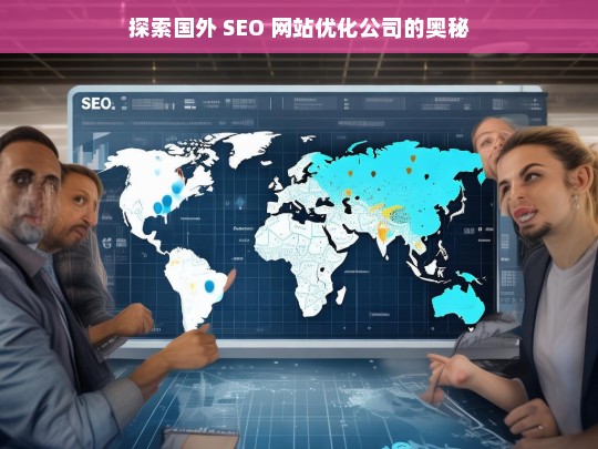 探索国外 SEO 网站优化公司的奥秘