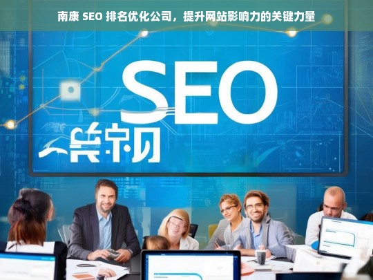 南康 SEO 排名优化公司，提升网站影响力的关键力量