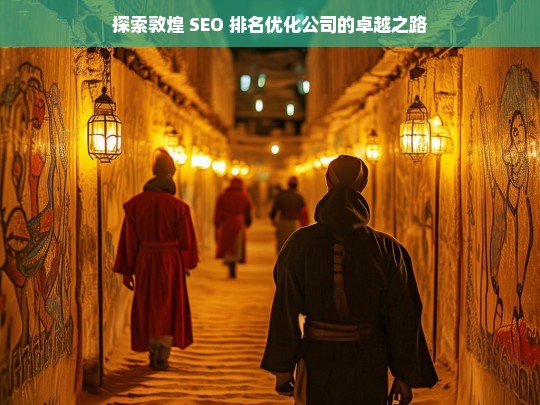 探索敦煌 SEO 排名优化公司的卓越之路