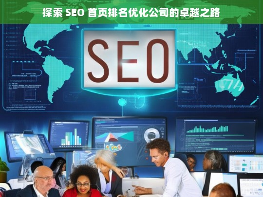 探索 SEO 首页排名优化公司的卓越之路