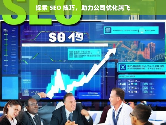 探索 SEO 技巧，助力公司优化腾飞