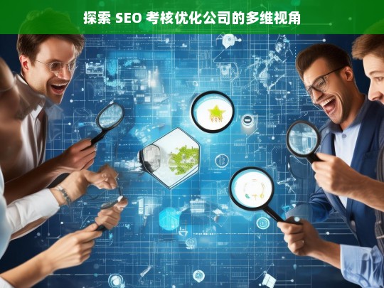 探索 SEO 考核优化公司的多维视角