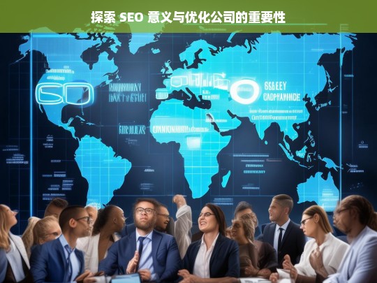 探索 SEO 意义与优化公司的重要性