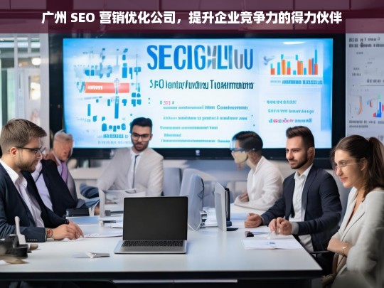 广州 SEO 营销优化公司，提升企业竞争力的得力伙伴