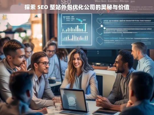 探索 SEO 整站外包优化公司的奥秘与价值