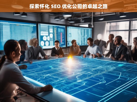 探索怀化 SEO 优化公司的卓越之路