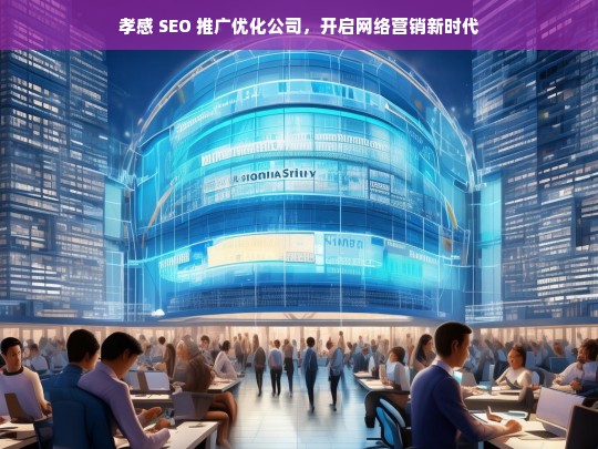 孝感 SEO 推广优化公司，开启网络营销新时代