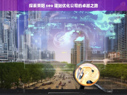 探索贵阳 seo 建站优化公司的卓越之路