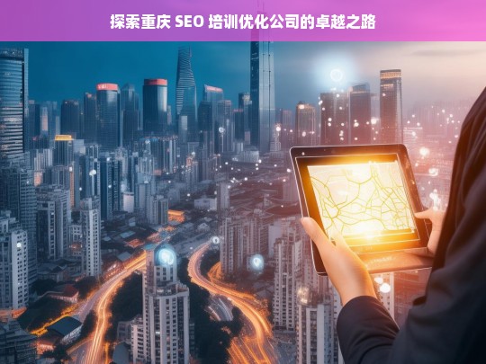 探索重庆 SEO 培训优化公司的卓越之路