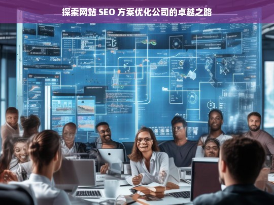 探索网站 SEO 方案优化公司的卓越之路