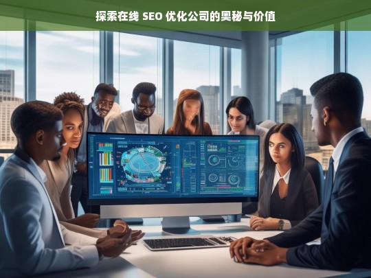 探索在线 SEO 优化公司的奥秘与价值