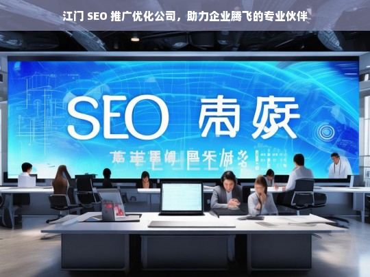 江门 SEO 推广优化公司，助力企业腾飞的专业伙伴