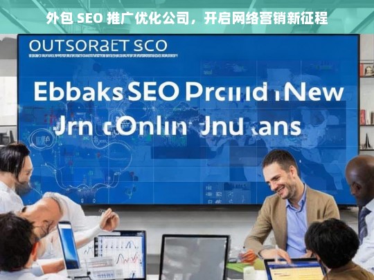 外包 SEO 推广优化公司，开启网络营销新征程