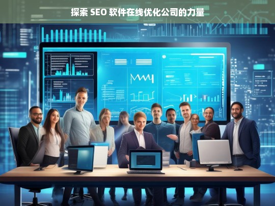 探索 SEO 软件在线优化公司的力量