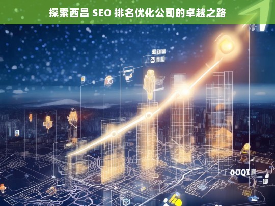 探索西昌 SEO 排名优化公司的卓越之路