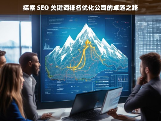 探索 SEO 关键词排名优化公司的卓越之路