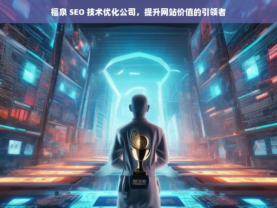 福泉 SEO 技术优化公司，提升网站价值的引领者