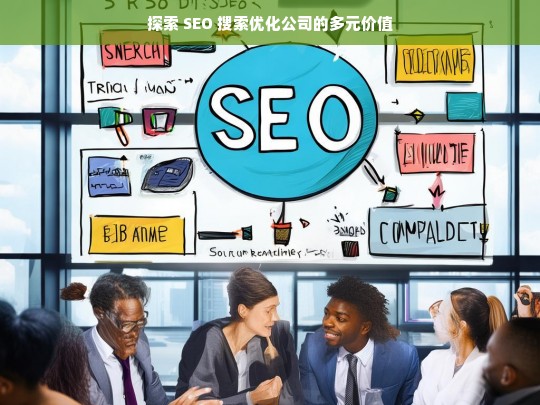 探索 SEO 搜索优化公司的多元价值