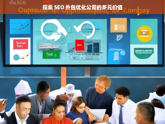 探索 SEO 外包优化公司的多元价值