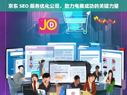 京东 SEO 服务优化公司，助力电商成功的关键力量