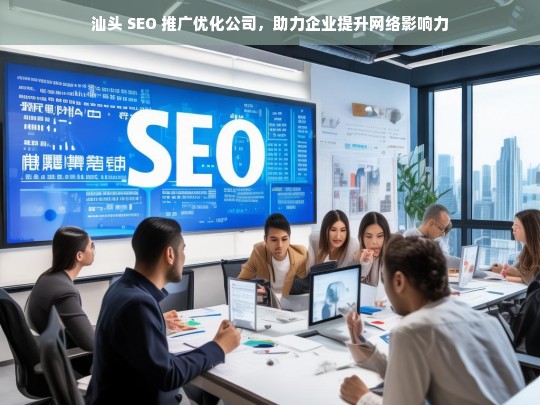 汕头 SEO 推广优化公司，助力企业提升网络影响力