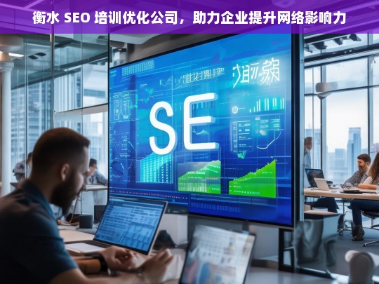 衡水 SEO 培训优化公司，助力企业提升网络影响力