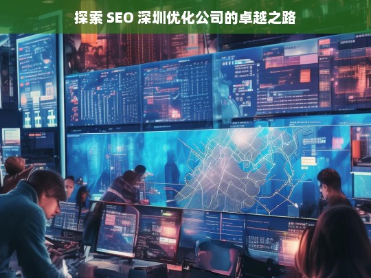 探索 SEO 深圳优化公司的卓越之路