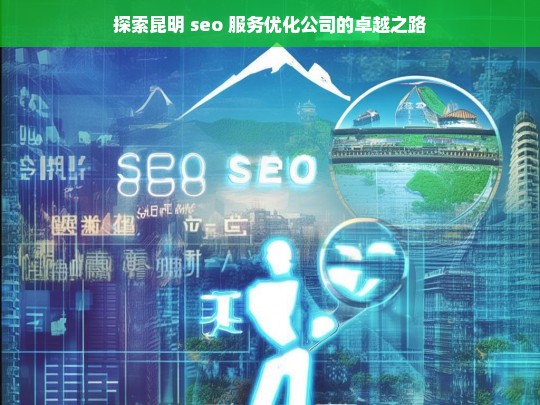 探索昆明 seo 服务优化公司的卓越之路