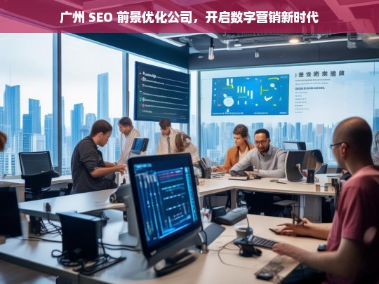 广州 SEO 前景优化公司，开启数字营销新时代