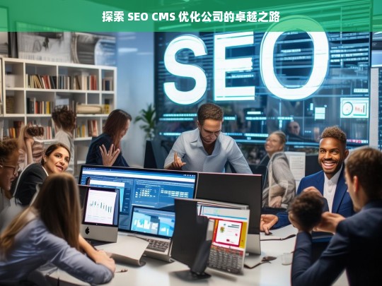 探索 SEO CMS 优化公司的卓越之路