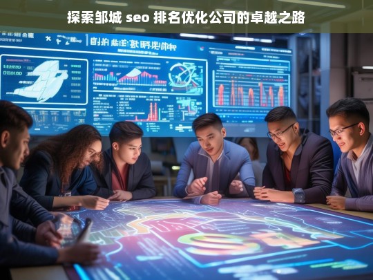 探索邹城 seo 排名优化公司的卓越之路