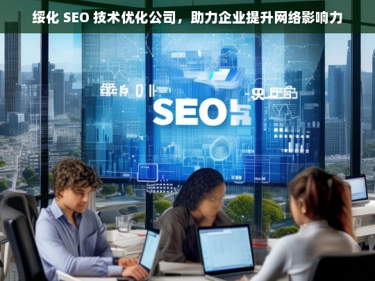 绥化 SEO 技术优化公司，助力企业提升网络影响力