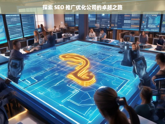 探索 SEO 推广优化公司的卓越之路