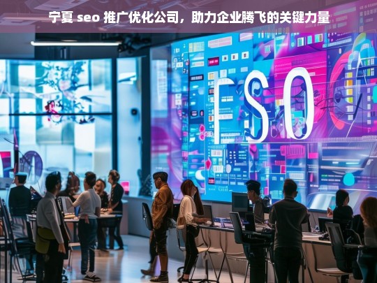 宁夏 seo 推广优化公司，助力企业腾飞的关键力量