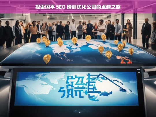 探索国平 SEO 培训优化公司的卓越之路