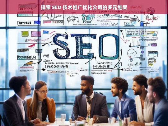 探索 SEO 技术推广优化公司的多元维度