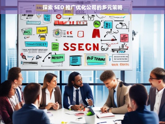 探索 SEO 推广优化公司的多元策略